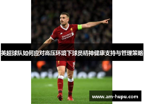 英超球队如何应对高压环境下球员精神健康支持与管理策略 英超球队如何应对高压环境下球员精神健康支持与管理策略