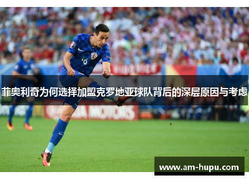 菲奥利奇为何选择加盟克罗地亚球队背后的深层原因与考虑