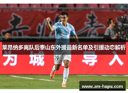 莱昂纳多离队后泰山东外援最新名单及引援动态解析