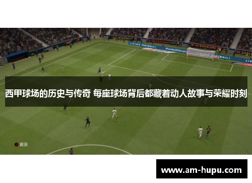 西甲球场的历史与传奇 每座球场背后都藏着动人故事与荣耀时刻