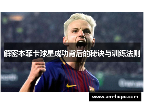 解密本菲卡球星成功背后的秘诀与训练法则