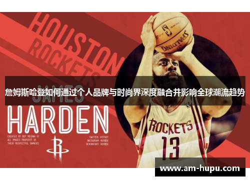 詹姆斯哈登如何通过个人品牌与时尚界深度融合并影响全球潮流趋势 詹姆斯哈登如何通过个人品牌与时尚界深度融合并影响全球潮流趋势