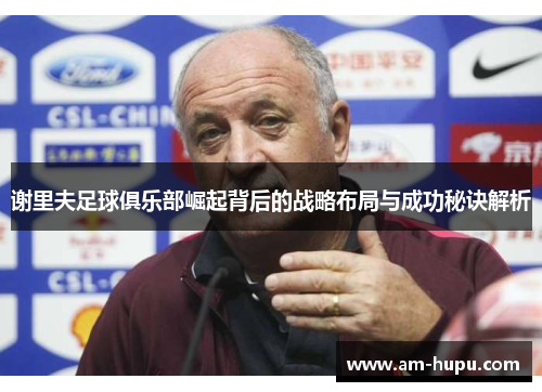 谢里夫足球俱乐部崛起背后的战略布局与成功秘诀解析 谢里夫足球俱乐部崛起背后的战略布局与成功秘诀解析