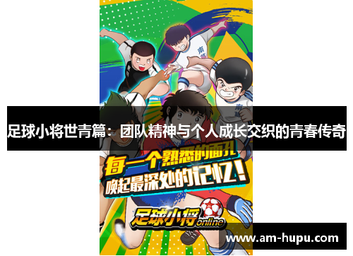 足球小将世青篇:团队精神与个人成长交织的青春传奇 足球小将世青篇:团队精神与个人成长交织的青春传奇