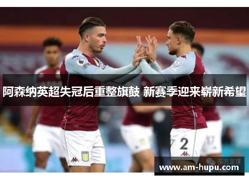 阿森纳英超失冠后重整旗鼓 新赛季迎来崭新希望