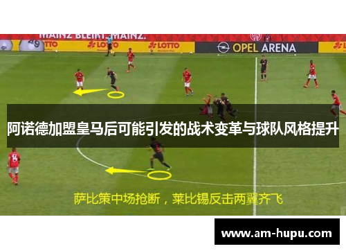 阿诺德加盟皇马后可能引发的战术变革与球队风格提升