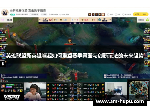 英雄联盟新英雄崛起如何重塑赛季策略与创新玩法的未来趋势