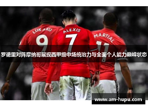 罗德里对阵摩纳哥展现西甲级中场统治力与全面个人能力巅峰状态 罗德里对阵摩纳哥展现西甲级中场统治力与全面个人能力巅峰状态