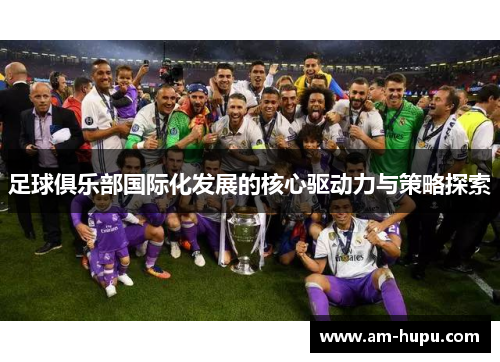 足球俱乐部国际化发展的核心驱动力与策略探索 足球俱乐部国际化发展的核心驱动力与策略探索