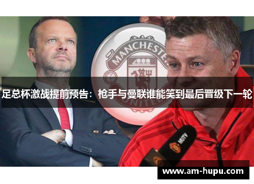 足总杯激战提前预告:枪手与曼联谁能笑到最后晋级下一轮 足总杯激战提前预告:枪手与曼联谁能笑到最后晋级下一轮