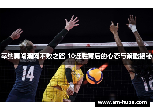 辛纳勇闯澳网不败之路 10连胜背后的心态与策略揭秘