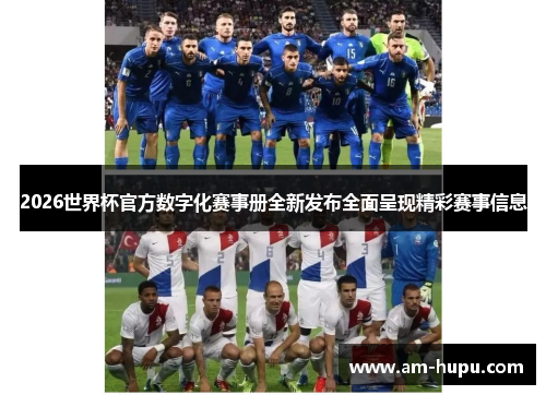 2026世界杯官方数字化赛事册全新发布全面呈现精彩赛事信息 2026世界杯官方数字化赛事册全新发布全面呈现精彩赛事信息