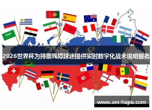 2026世界杯为持票残障球迷提供实时数字化战术说明服务