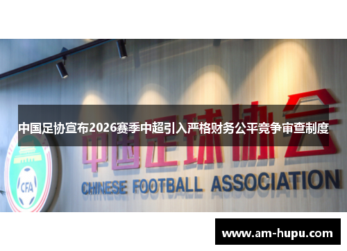 中国足协宣布2026赛季中超引入严格财务公平竞争审查制度 中国足协宣布2026赛季中超引入严格财务公平竞争审查制度