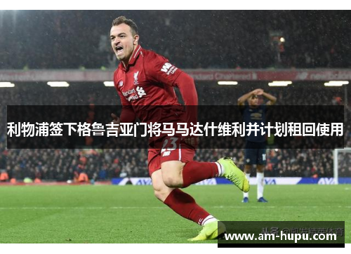 利物浦签下格鲁吉亚门将马马达什维利并计划租回使用