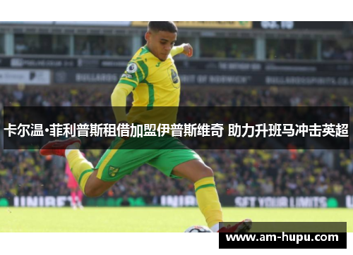 卡尔温·菲利普斯租借加盟伊普斯维奇 助力升班马冲击英超 卡尔温·菲利普斯租借加盟伊普斯维奇 助力升班马冲击英超