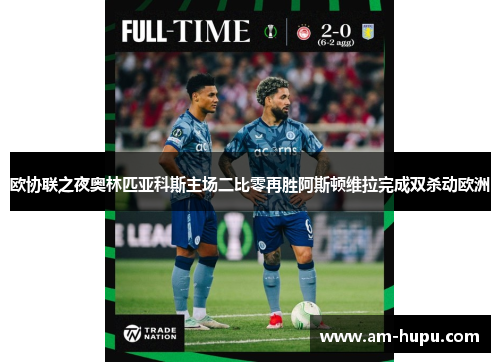 欧协联之夜奥林匹亚科斯主场二比零再胜阿斯顿维拉完成双杀动欧洲