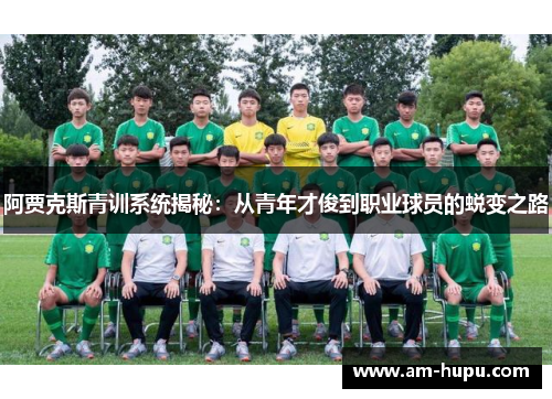 阿贾克斯青训系统揭秘：从青年才俊到职业球员的蜕变之路