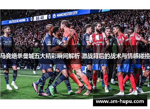 马竞绝杀曼城五大精彩瞬间解析 激战背后的战术与情感碰撞