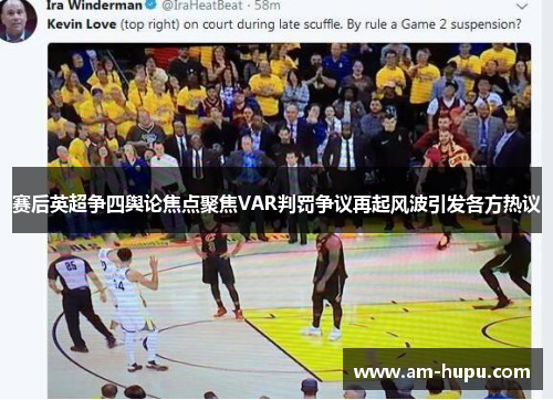 赛后英超争四舆论焦点聚焦VAR判罚争议再起风波引发各方热议 赛后英超争四舆论焦点聚焦VAR判罚争议再起风波引发各方热议