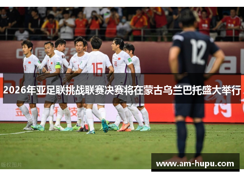 2026年亚足联挑战联赛决赛将在蒙古乌兰巴托盛大举行