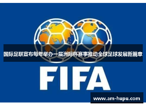 国际足联宣布每年举办一届洲际杯赛事推动全球足球发展新篇章 国际足联宣布每年举办一届洲际杯赛事推动全球足球发展新篇章