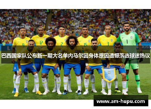 巴西国家队公布新一期大名单内马尔因身体原因遗憾落选球迷热议 巴西国家队公布新一期大名单内马尔因身体原因遗憾落选球迷热议