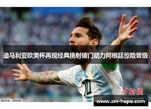 迪马利亚欧美杯再现经典挑射破门助力阿根廷惊险晋级