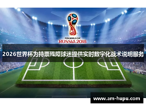 2026世界杯为持票残障球迷提供实时数字化战术说明服务 2026世界杯为持票残障球迷提供实时数字化战术说明服务