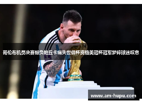 哥伦布机员决赛憾负帕丘卡痛失世俱杯资格美冠杯冠军梦碎球迷叹息 哥伦布机员决赛憾负帕丘卡痛失世俱杯资格美冠杯冠军梦碎球迷叹息