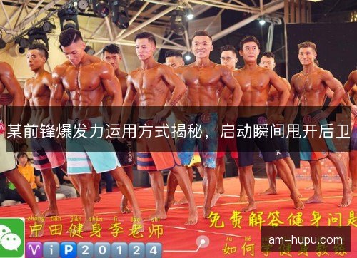 某前锋爆发力运用方式揭秘，启动瞬间甩开后卫